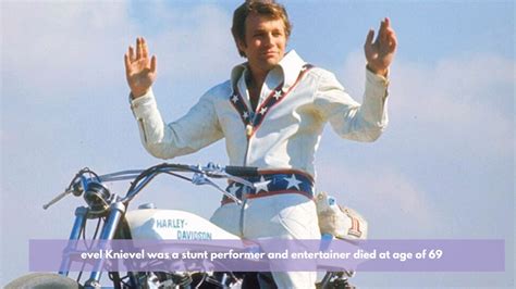 Daredevil Knievel who attempted many death.
